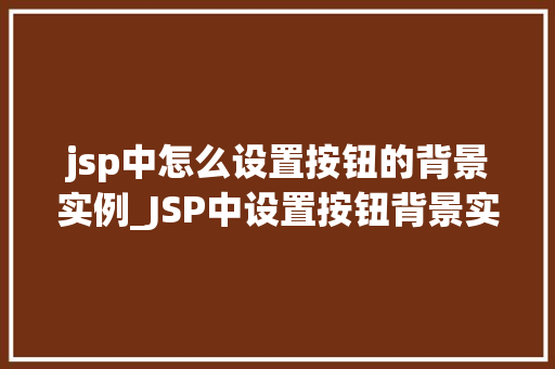 jsp中怎么设置按钮的背景实例_JSP中设置按钮背景实例详解轻松打造个化按钮