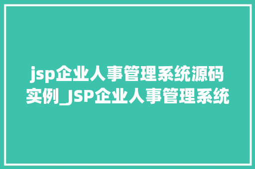 jsp企业人事管理系统源码实例_JSP企业人事管理系统源码实例带你走进企业人事管理的数字化时代