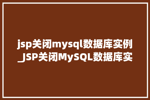 jsp关闭mysql数据库实例_JSP关闭MySQL数据库实例操作步骤与注意事项
