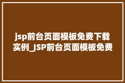 jsp前台页面模板免费下载实例_JSP前台页面模板免费下载实例打造个化网站不求人