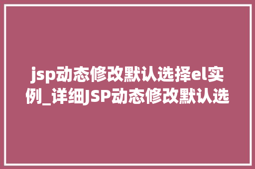jsp动态修改默认选择el实例_详细JSP动态修改默认选择EL实例的巧妙运用  第1张
