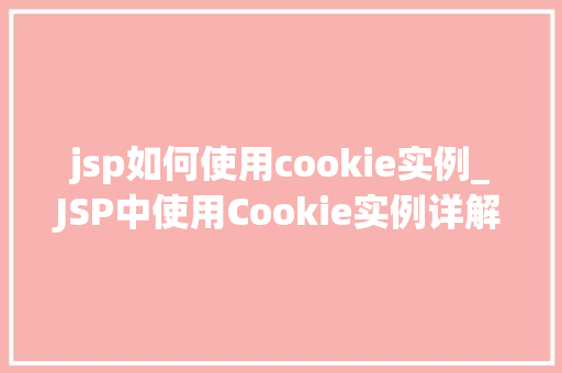 jsp如何使用cookie实例_JSP中使用Cookie实例详解从入门到精通  第1张