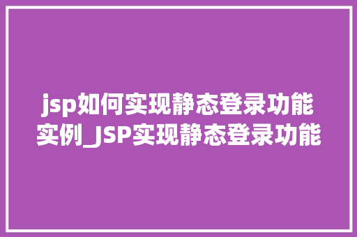 jsp如何实现静态登录功能实例_JSP实现静态登录功能实例详解从入门到方法