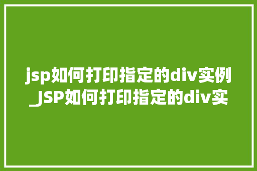jsp如何打印指定的div实例_JSP如何打印指定的div实例实战攻略与方法分享