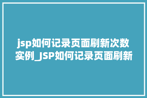 jsp如何记录页面刷新次数实例_JSP如何记录页面刷新次数实例详解与代码方法