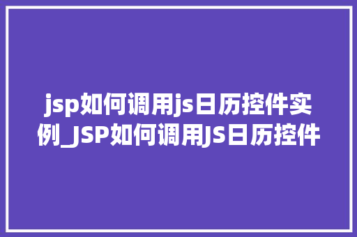 jsp如何调用js日历控件实例_JSP如何调用JS日历控件实例轻松实现日期选择功能