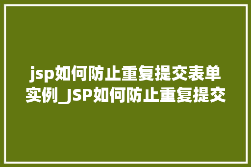 jsp如何防止重复提交表单实例_JSP如何防止重复提交表单实例全方位与实战方法