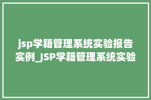 jsp学籍管理系统实验报告实例_JSP学籍管理系统实验报告实例从设计到实现的全过程  第1张