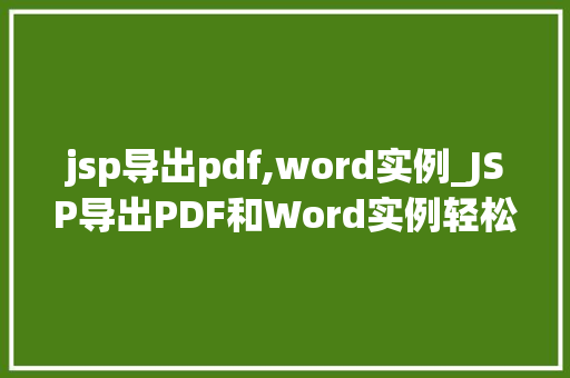 jsp导出pdf,word实例_JSP导出PDF和Word实例轻松实现文档生成与导出