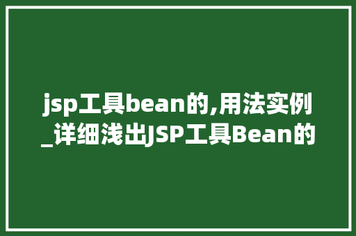 jsp工具bean的,用法实例_详细浅出JSP工具Bean的用法实例详解