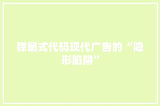 弹窗式代码现代广告的“隐形陷阱”  第1张