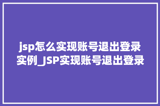 jsp怎么实现账号退出登录实例_JSP实现账号退出登录实例详解从入门到精通