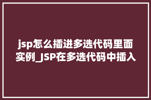 jsp怎么插进多选代码里面实例_JSP在多选代码中插入实例详解轻松实现数据交互与展示