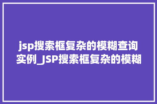 jsp搜索框复杂的模糊查询实例_JSP搜索框复杂的模糊查询实例打造高效搜索体验