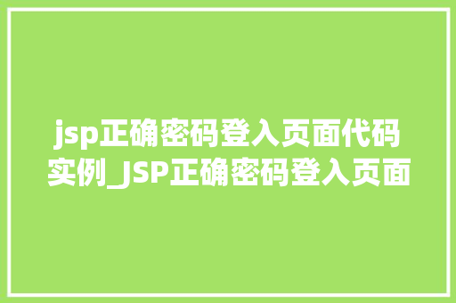 jsp正确密码登入页面代码实例_JSP正确密码登入页面代码实例轻松实现高效登录功能