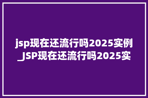 jsp现在还流行吗2025实例_JSP现在还流行吗2025实例