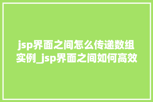 jsp界面之间怎么传递数组实例_jsp界面之间如何高效传递数组实例跨页面数据共享的奥秘