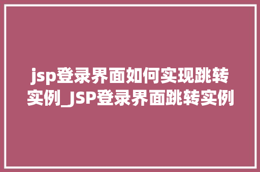 jsp登录界面如何实现跳转实例_JSP登录界面跳转实例实现高效的用户体验