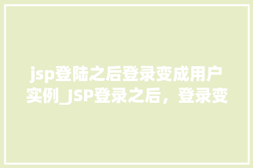 jsp登陆之后登录变成用户实例_JSP登录之后，登录变成用户实例JSP技术实现用户会话管理