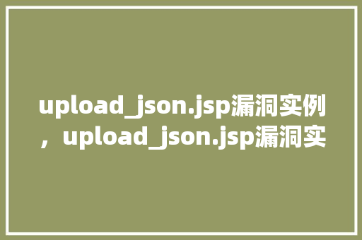 upload_json.jsp漏洞实例，upload_json.jsp漏洞实例分析