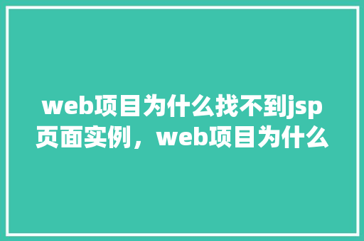 web项目为什么找不到jsp页面实例，web项目为什么找不到jsp页面实例