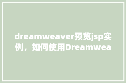 dreamweaver预览jsp实例,如何使用Dreamweaver预览JSP实例实例操作指南 第1张 dreamweaver预览jsp实例,如何使用Dreamweaver预览JSP实例实例操作指南 第1张