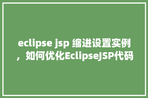 eclipse jsp 缩进设置实例，如何优化EclipseJSP代码缩进设置实例
