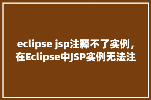 eclipse jsp注释不了实例,在Eclipse中JSP实例无法注释的问题分析及解决