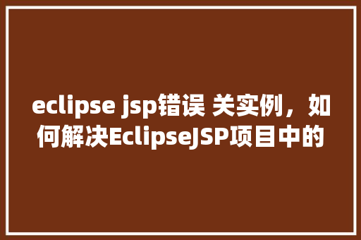 eclipse jsp错误 关实例，如何解决EclipseJSP项目中的实例错误问题