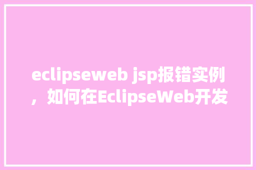 eclipseweb jsp报错实例，如何在EclipseWeb开发中使用JSP遇到报错实例分析