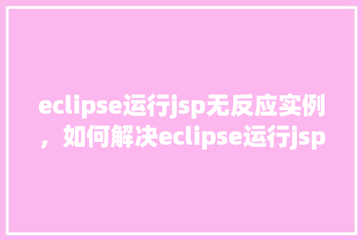 eclipse运行jsp无反应实例，如何解决eclipse运行jsp页面无反应的问题实例分享  第1张