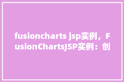 fusioncharts jsp实例，FusionChartsJSP实例：创建动态图表的简单步骤