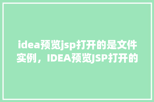 idea预览jsp打开的是文件实例，IDEA预览JSP打开的是文件实例，如何快速识别和定位