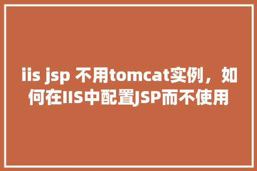 iis jsp 不用tomcat实例，如何在IIS中配置JSP而不使用Tomcat实例