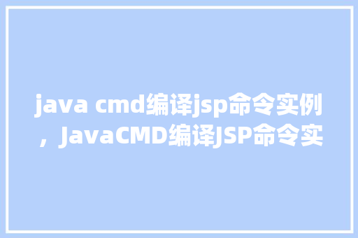 java cmd编译jsp命令实例，JavaCMD编译JSP命令实例详解