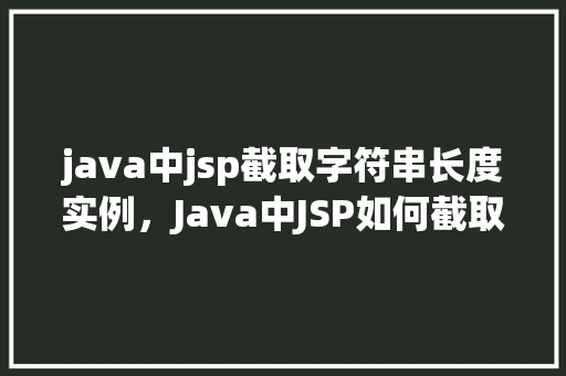 java中jsp截取字符串长度实例，Java中JSP如何截取字符串长度实例分享