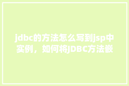 jdbc的方法怎么写到jsp中实例，如何将JDBC方法嵌入到JSP页面中实例详解