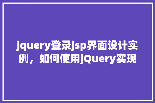 jquery登录jsp界面设计实例，如何使用jQuery实现一个简单的登录JSP界面设计实例