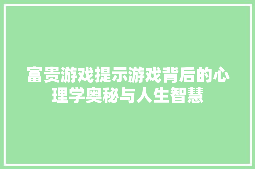 富贵游戏提示游戏背后的心理学奥秘与人生智慧