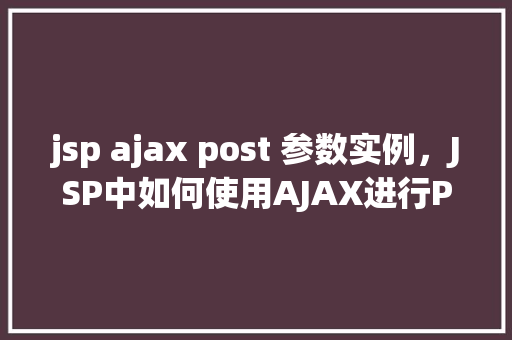 jsp ajax post 参数实例，JSP中如何使用AJAX进行POST请求并传递参数实例详解
