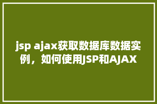 jsp ajax获取数据库数据实例，如何使用JSP和AJAX获取数据库数据实例详解  第1张