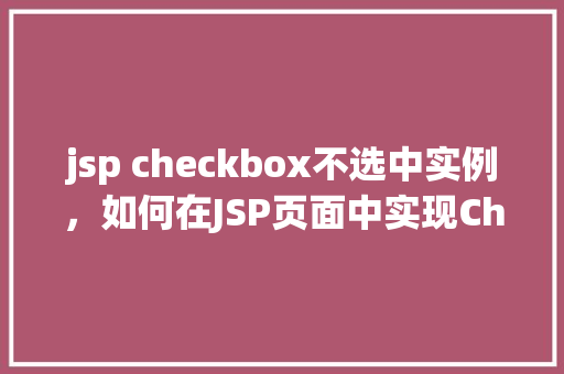 jsp checkbox不选中实例，如何在JSP页面中实现Checkbox不选中的示例  第1张
