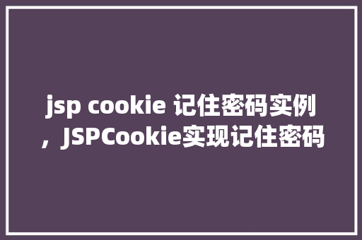 jsp cookie 记住密码实例，JSPCookie实现记住密码功能实例介绍