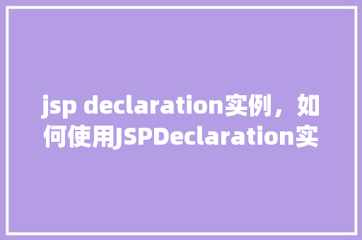 jsp declaration实例，如何使用JSPDeclaration实例进行页面元素声明  第1张
