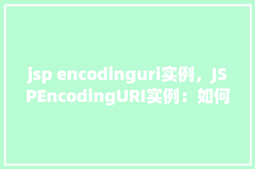 jsp encodinguri实例，JSPEncodingURI实例：如何正确处理URL编码