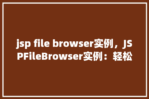 jsp file browser实例，JSPFileBrowser实例：轻松管理文件