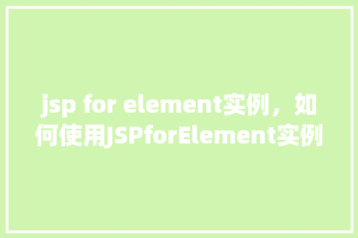 jsp for element实例，如何使用JSPforElement实例实现页面动态展示
