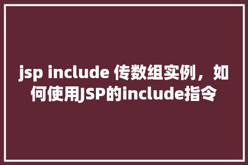 jsp include 传数组实例，如何使用JSP的include指令传递数组实例  第1张