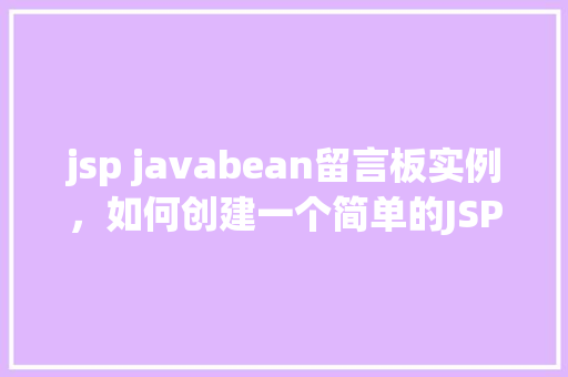 jsp javabean留言板实例，如何创建一个简单的JSPJavaBean留言板实例