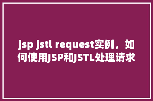 jsp jstl request实例，如何使用JSP和JSTL处理请求实例  第1张
